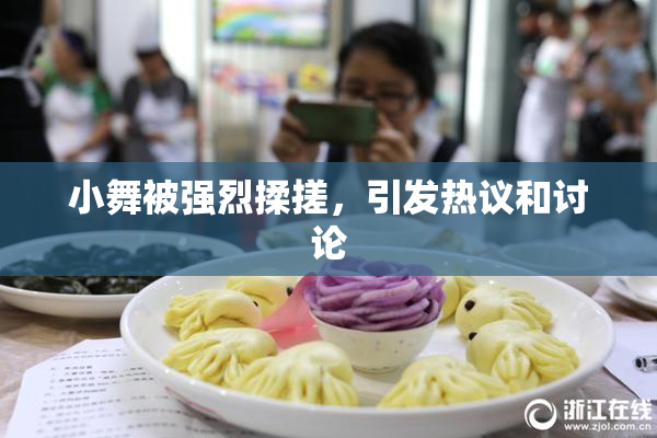 小舞被强烈揉搓，引发热议和讨论