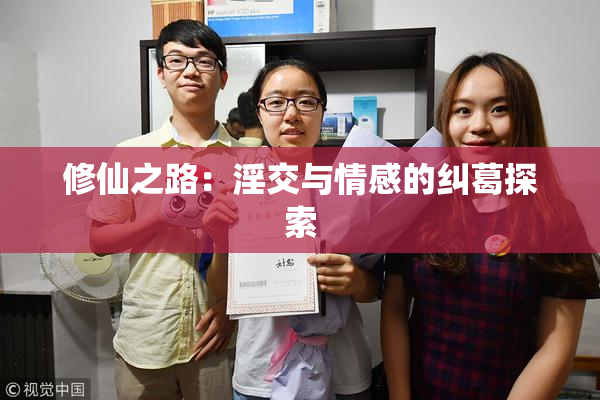 修仙之路：淫交与情感的纠葛探索