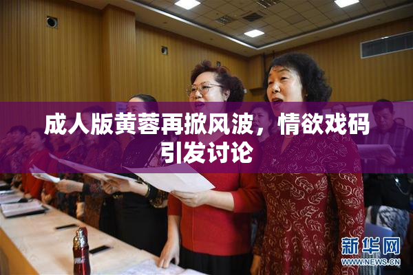 成人版黄蓉再掀风波，情欲戏码引发讨论