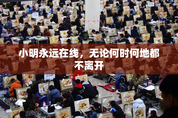 小明永远在线，无论何时何地都不离开