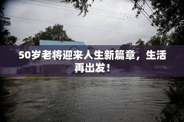50岁老将迎来人生新篇章，生活再出发！