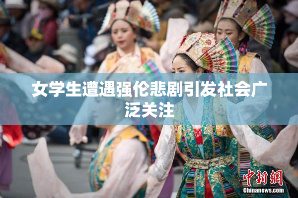 女学生遭遇强伦悲剧引发社会广泛关注