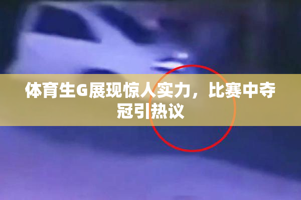 体育生G展现惊人实力，比赛中夺冠引热议
