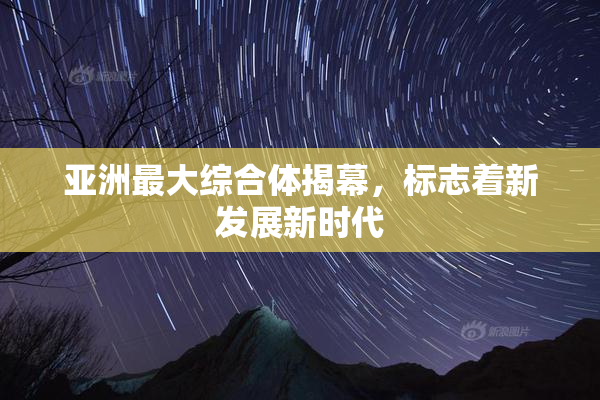 亚洲最大综合体揭幕，标志着新发展新时代