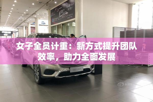 女子全员计重：新方式提升团队效率，助力全面发展
