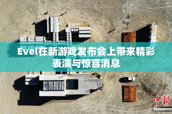Evel在新游戏发布会上带来精彩表演与惊喜消息
