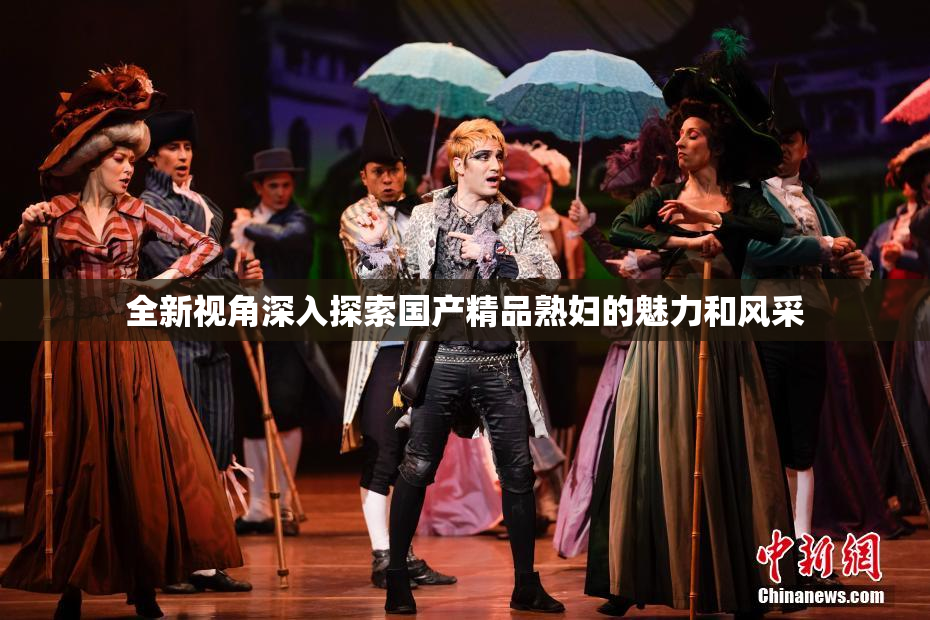 全新视角深入探索国产精品熟妇的魅力和风采