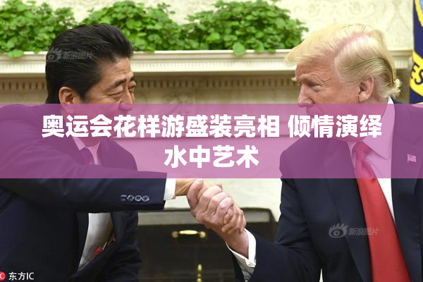 奥运会花样游盛装亮相 倾情演绎水中艺术