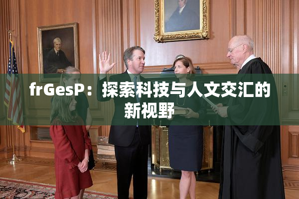 frGesP：探索科技与人文交汇的新视野