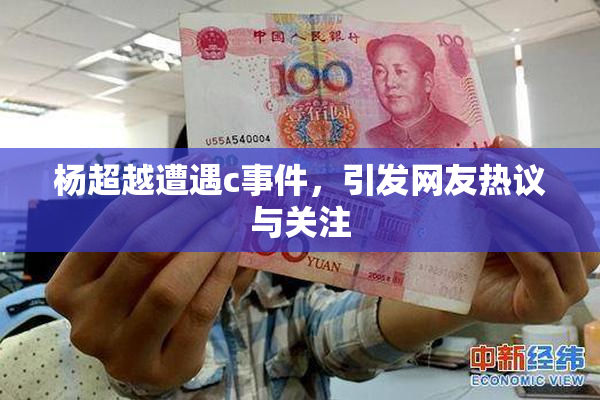 杨超越遭遇c事件，引发网友热议与关注