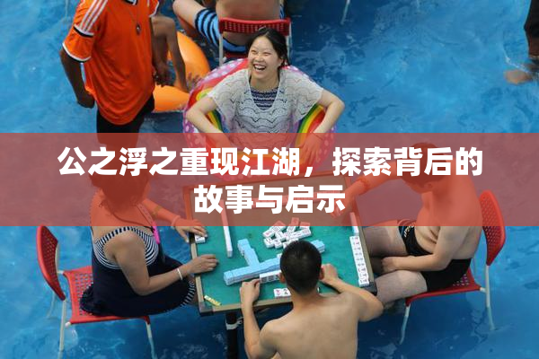 公之浮之重现江湖，探索背后的故事与启示