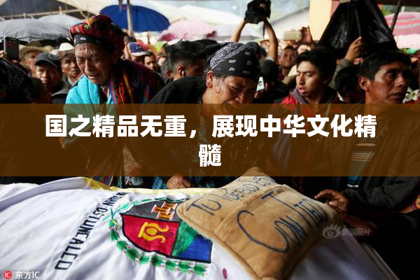 国之精品无重，展现中华文化精髓