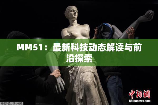 MM51：最新科技动态解读与前沿探索