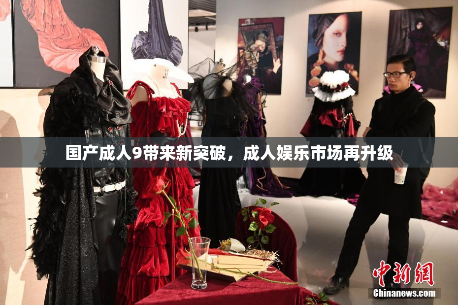 国产成人9带来新突破，成人娱乐市场再升级