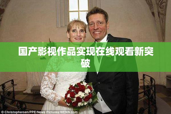 国产影视作品实现在线观看新突破