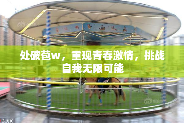 处破苞w，重现青春激情，挑战自我无限可能