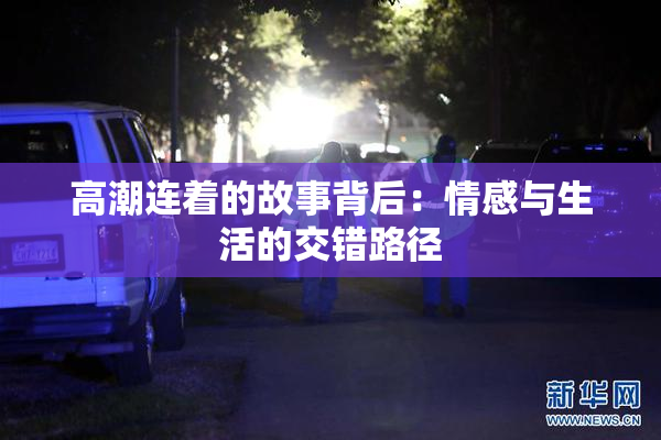 高潮连着的故事背后：情感与生活的交错路径