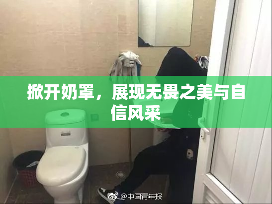 掀开奶罩，展现无畏之美与自信风采
