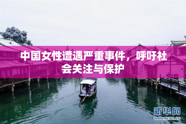 中国女性遭遇严重事件，呼吁社会关注与保护