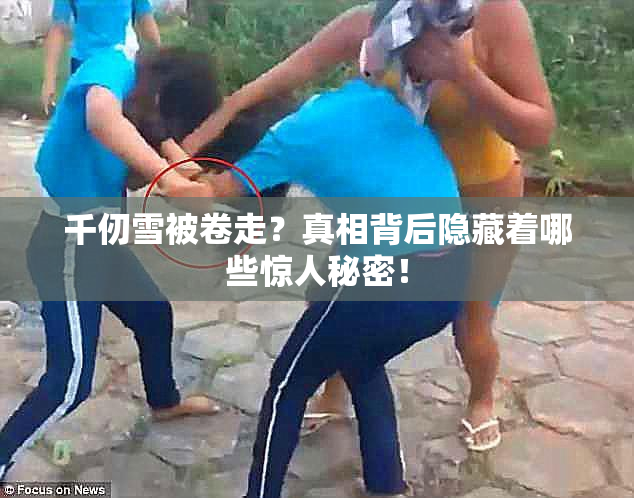 千仞雪被卷走？真相背后隐藏着哪些惊人秘密！