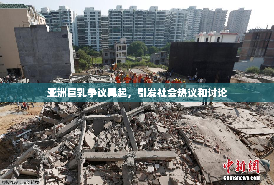 亚洲巨乳争议再起，引发社会热议和讨论