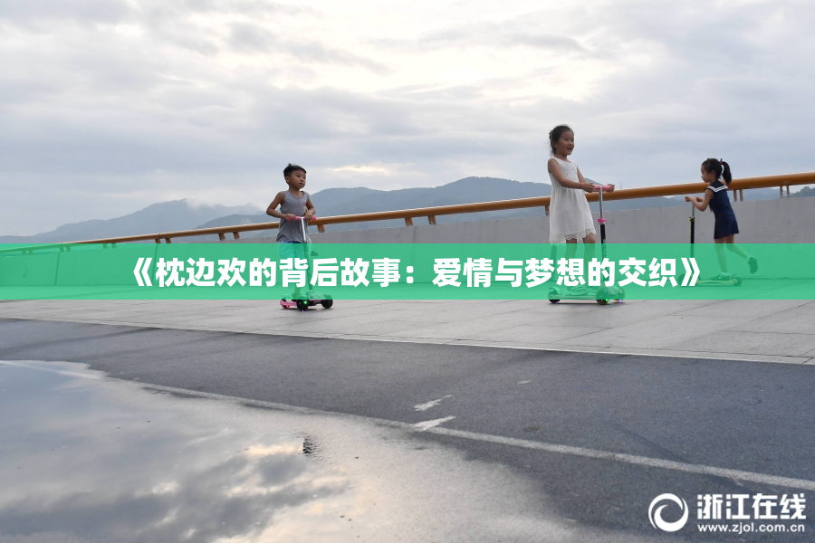 《枕边欢的背后故事：爱情与梦想的交织》
