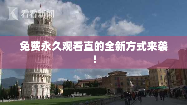 免费永久观看直的全新方式来袭！