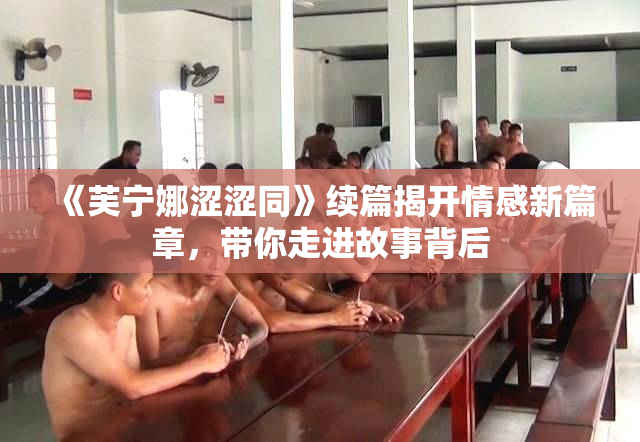 《芙宁娜涩涩同》续篇揭开情感新篇章，带你走进故事背后