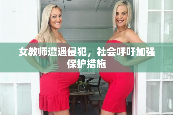 女教师遭遇侵犯，社会呼吁加强保护措施