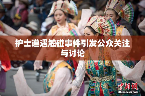 护士遭遇触碰事件引发公众关注与讨论