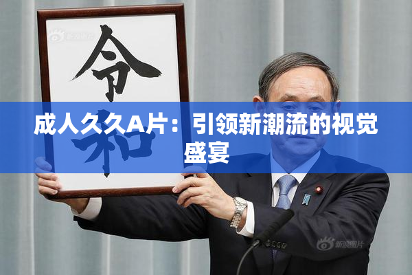 成人久久A片：引领新潮流的视觉盛宴