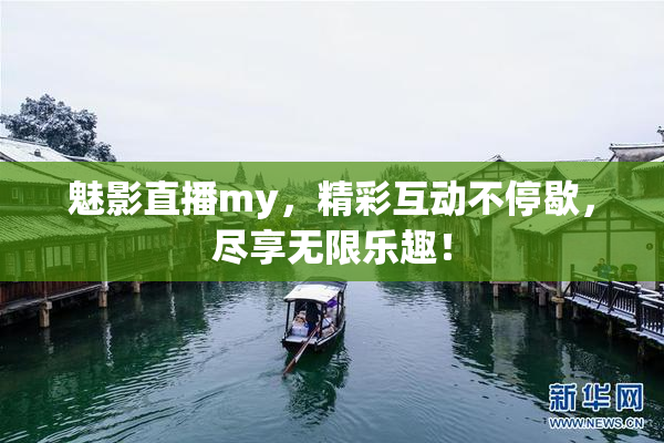 魅影直播my，精彩互动不停歇，尽享无限乐趣！