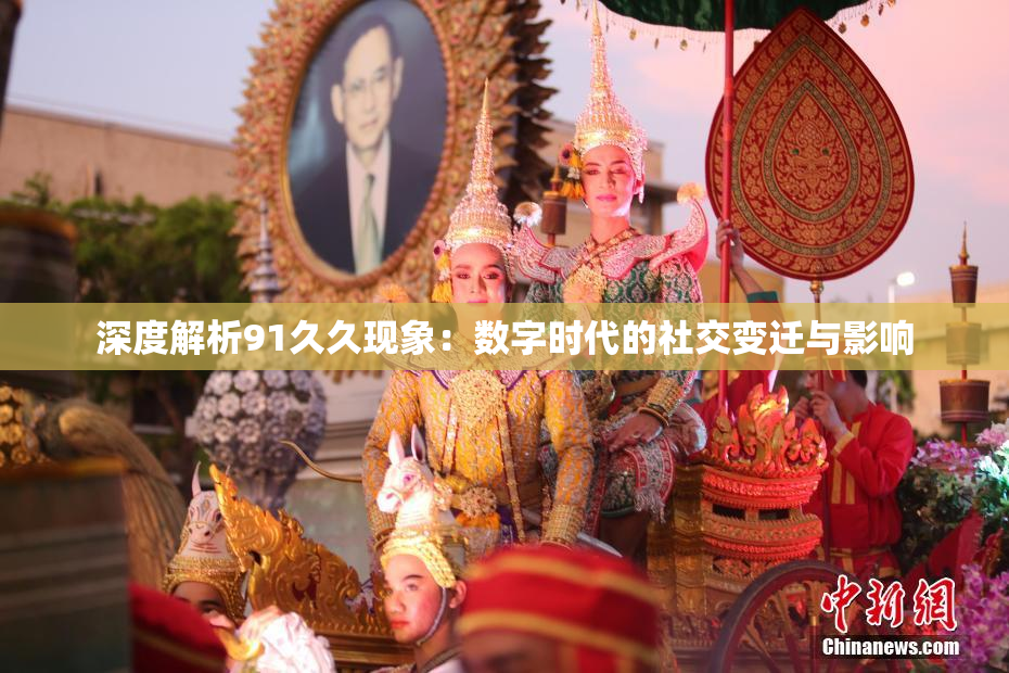 深度解析91久久现象：数字时代的社交变迁与影响