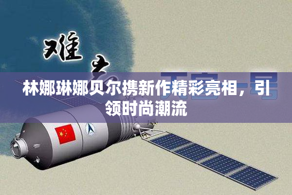 林娜琳娜贝尔携新作精彩亮相，引领时尚潮流