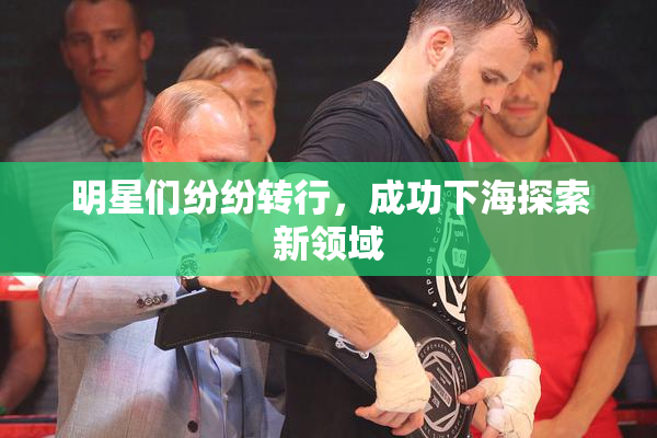 明星们纷纷转行，成功下海探索新领域