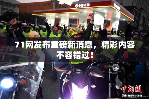 71网发布重磅新消息，精彩内容不容错过！