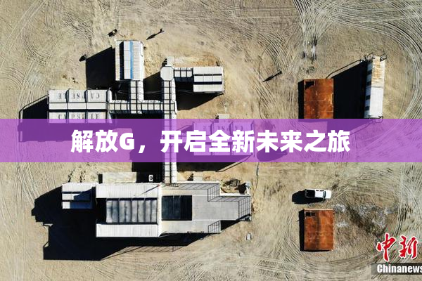 解放G，开启全新未来之旅