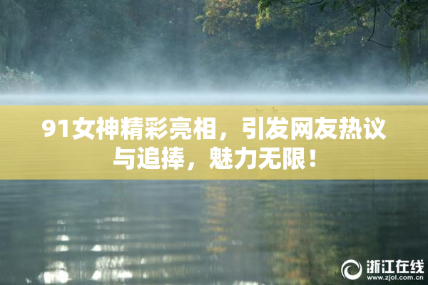 91女神精彩亮相，引发网友热议与追捧，魅力无限！