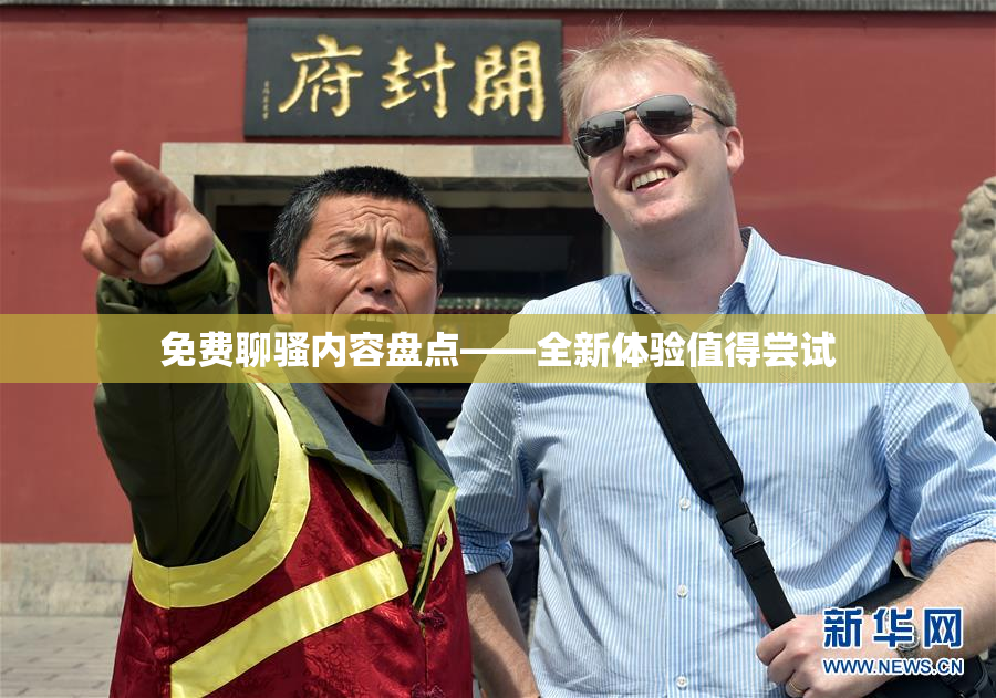 免费聊骚内容盘点——全新体验值得尝试