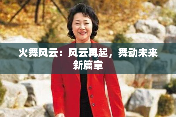 火舞风云：风云再起，舞动未来新篇章
