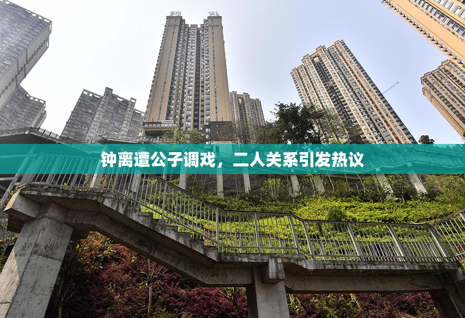 钟离遭公子调戏，二人关系引发热议