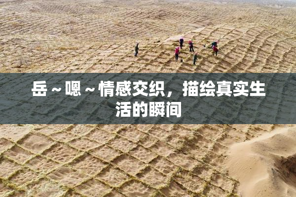 岳～嗯～情感交织，描绘真实生活的瞬间