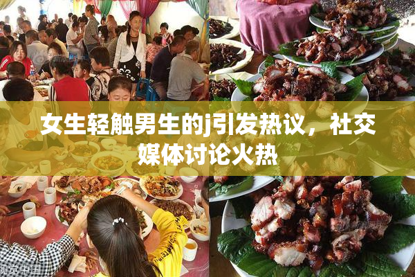 女生轻触男生的j引发热议，社交媒体讨论火热