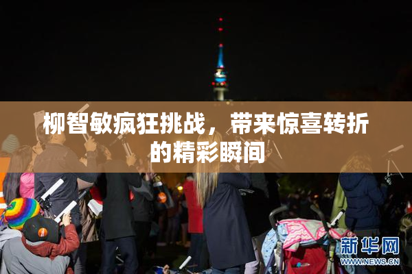 柳智敏疯狂挑战，带来惊喜转折的精彩瞬间