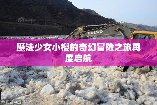 魔法少女小樱的奇幻冒险之旅再度启航