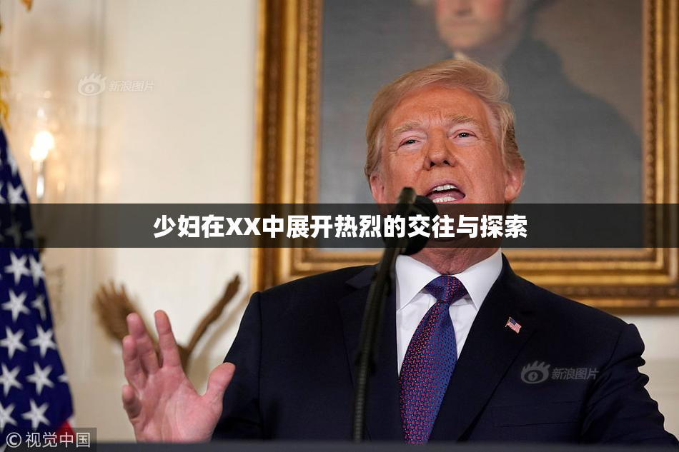 少妇在XX中展开热烈的交往与探索