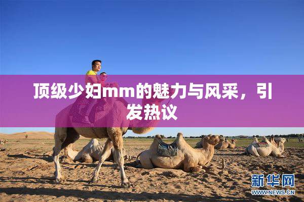 顶级少妇mm的魅力与风采，引发热议