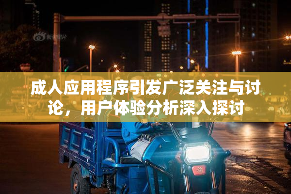 成人应用程序引发广泛关注与讨论，用户体验分析深入探讨