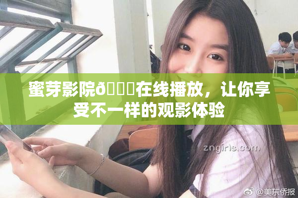 蜜芽影院🔞在线播放，让你享受不一样的观影体验