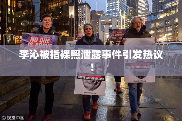 李沁被指裸照泄露事件引发热议！